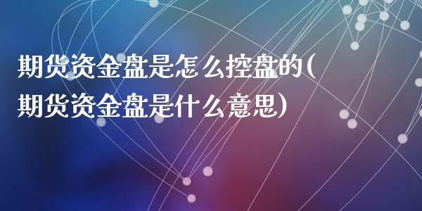期货资金盘是怎么控盘的(期货资金盘是什么意思)_https://www.zztgc.com_期货直播_第1张