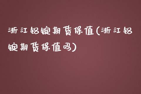 浙江铝锭期货保值(浙江铝锭期货保值吗)_https://www.zztgc.com_原油期货_第1张