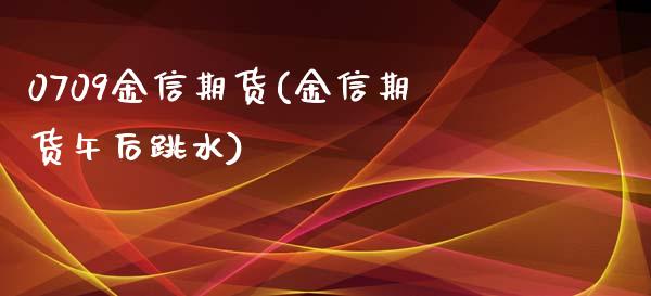0709金信期货(金信期货午后跳水)_https://www.zztgc.com_原油期货_第1张