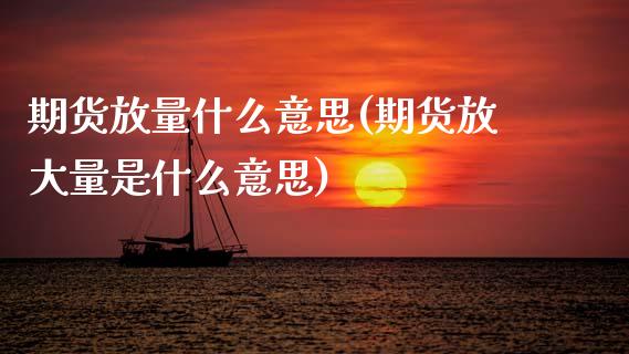 期货放量什么意思(期货放大量是什么意思)_https://www.zztgc.com_期货行情_第1张