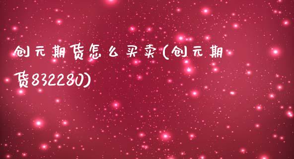 创元期货怎么买卖(创元期货832280)_https://www.zztgc.com_期货入门_第1张