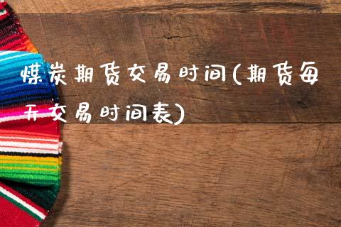 煤炭期货交易时间(期货每天交易时间表)_https://www.zztgc.com_期货入门_第1张