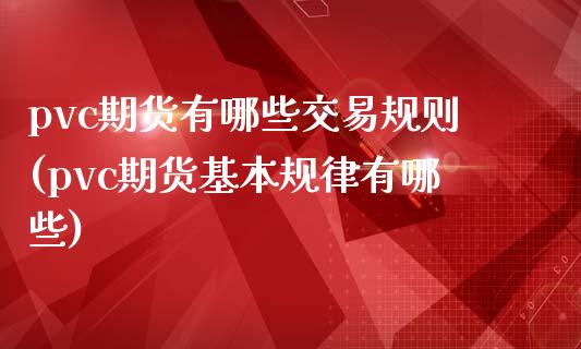 pvc期货有哪些交易规则(pvc期货基本规律有哪些)_https://www.zztgc.com_期货直播_第1张