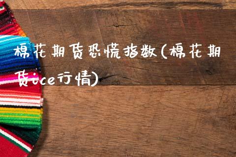 棉花期货恐慌指数(棉花期货ice行情)_https://www.zztgc.com_原油期货_第1张