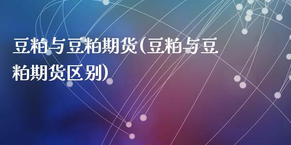 豆粕与豆粕期货(豆粕与豆粕期货区别)_https://www.zztgc.com_期货入门_第1张