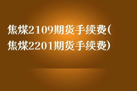 焦煤2109期货手续费(焦煤2201期货手续费)_https://www.zztgc.com_黄金期货_第1张
