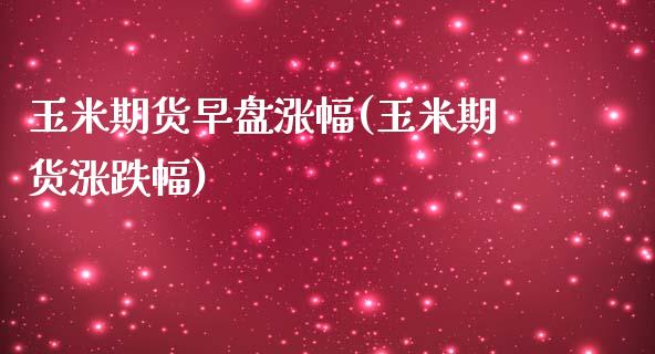 玉米期货早盘涨幅(玉米期货涨跌幅)_https://www.zztgc.com_期货行情_第1张