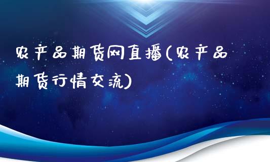 农产品期货网直播(农产品期货行情交流)_https://www.zztgc.com_黄金期货_第1张