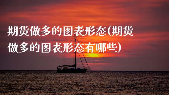 期货做多的图表形态(期货做多的图表形态有哪些)_https://www.zztgc.com_期货入门_第1张