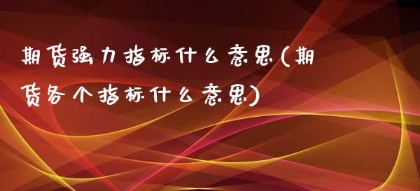 期货强力指标什么意思(期货各个指标什么意思)_https://www.zztgc.com_黄金期货_第1张