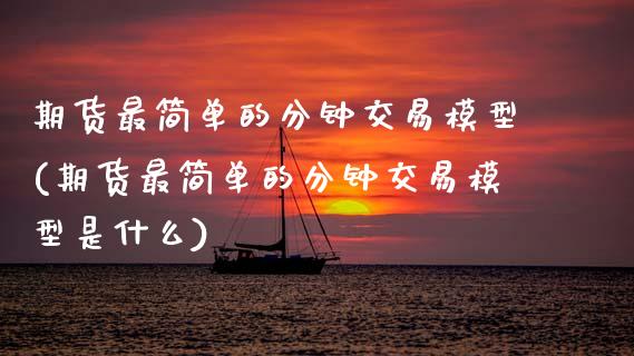 期货最简单的分钟交易模型(期货最简单的分钟交易模型是什么)_https://www.zztgc.com_黄金期货_第1张