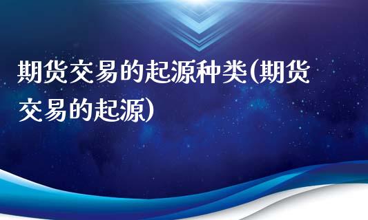 期货交易的起源种类(期货交易的起源)_https://www.zztgc.com_期货开户_第1张