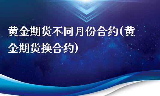 黄金期货不同月份合约(黄金期货换合约)_https://www.zztgc.com_期货入门_第1张