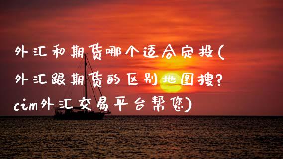 外汇和期货哪个适合定投(外汇跟期货的区别地图搜?cim外汇交易平台帮您)_https://www.zztgc.com_黄金期货_第1张