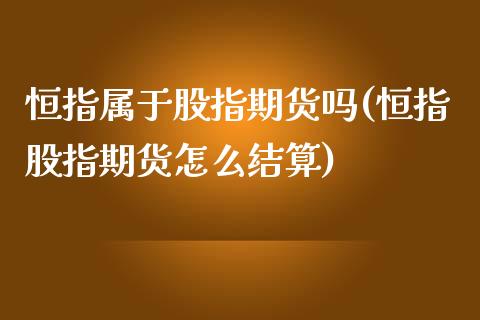 恒指属于股指期货吗(恒指股指期货怎么结算)_https://www.zztgc.com_原油期货_第1张
