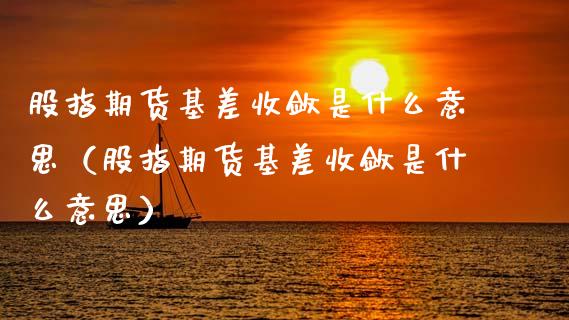 股指期货基差收敛是什么意思（股指期货基差收敛是什么意思）_https://www.zztgc.com_原油期货_第1张