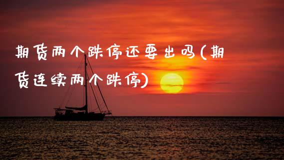 期货两个跌停还要出吗(期货连续两个跌停)_https://www.zztgc.com_期货行情_第1张