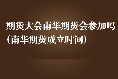 期货大会南华期货会参加吗(南华期货成立时间)_https://www.zztgc.com_期货行情_第1张