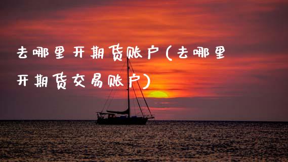 去哪里开期货账户(去哪里开期货交易账户)_https://www.zztgc.com_黄金期货_第1张