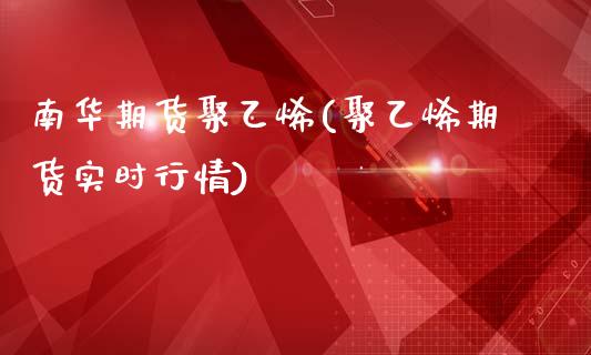南华期货聚乙烯(聚乙烯期货实时行情)_https://www.zztgc.com_期货行情_第1张