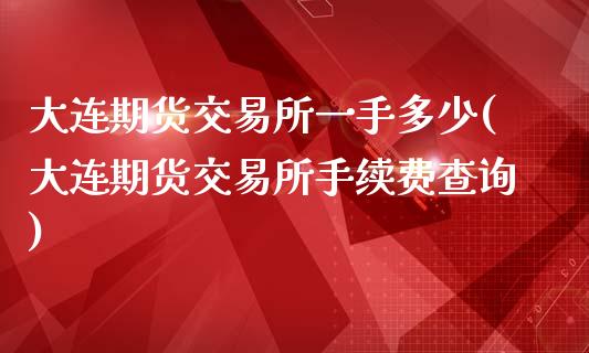 大连期货交易所一手多少(大连期货交易所手续费查询)_https://www.zztgc.com_期货行情_第1张
