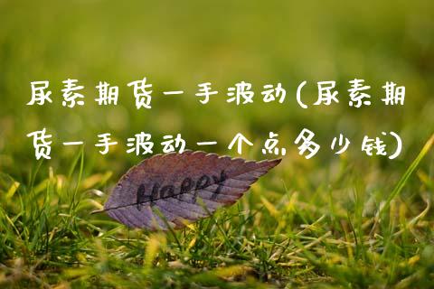 尿素期货一手波动(尿素期货一手波动一个点多少钱)_https://www.zztgc.com_期货入门_第1张