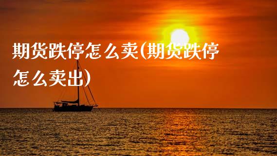 期货跌停怎么卖(期货跌停怎么卖出)_https://www.zztgc.com_原油期货_第1张