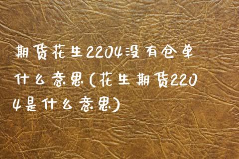 期货花生2204没有仓单什么意思(花生期货2204是什么意思)_https://www.zztgc.com_黄金期货_第1张
