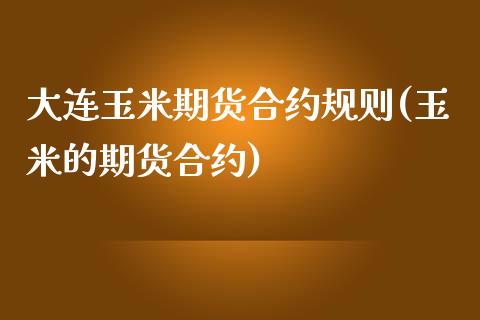 大连玉米期货合约规则(玉米的期货合约)_https://www.zztgc.com_期货行情_第1张