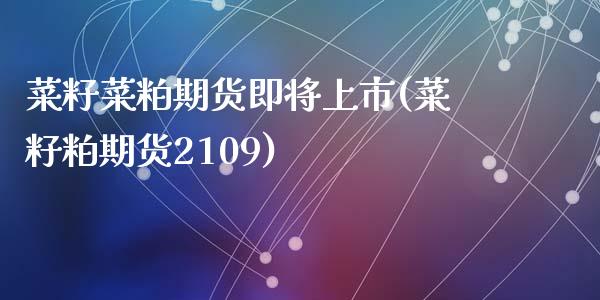菜籽菜粕期货即将上市(菜籽粕期货2109)_https://www.zztgc.com_期货直播_第1张