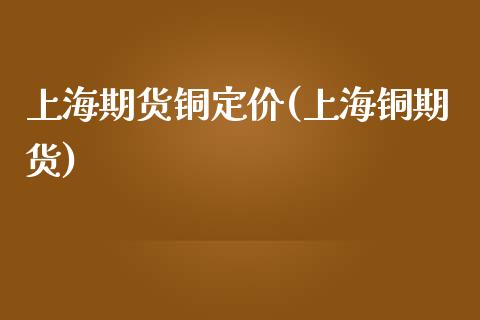 上海期货铜定价(上海铜期货)_https://www.zztgc.com_期货直播_第1张