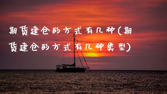 期货建仓的方式有几种(期货建仓的方式有几种类型)_https://www.zztgc.com_期货行情_第1张
