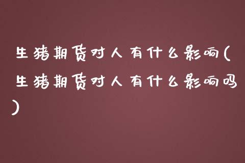 生猪期货对人有什么影响(生猪期货对人有什么影响吗)_https://www.zztgc.com_黄金期货_第1张