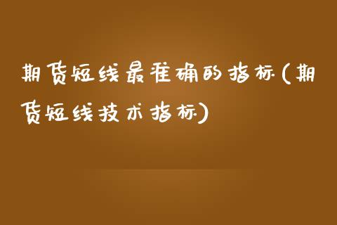 期货短线最准确的指标(期货短线技术指标)_https://www.zztgc.com_黄金期货_第1张