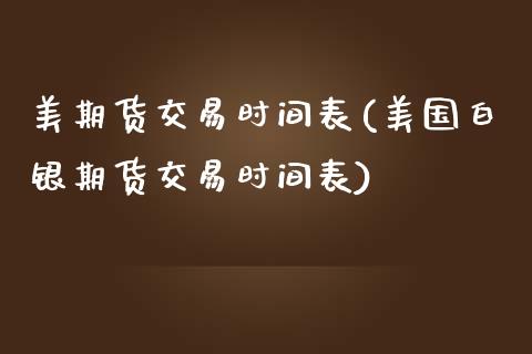 美期货交易时间表(美国白银期货交易时间表)_https://www.zztgc.com_期货入门_第1张
