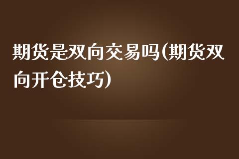 期货是双向交易吗(期货双向开仓技巧)_https://www.zztgc.com_原油期货_第1张