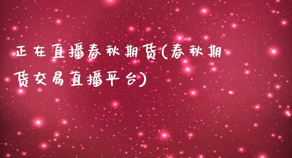 正在直播春秋期货(春秋期货交易直播平台)_https://www.zztgc.com_原油期货_第1张