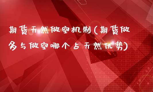 期货天然做空机制(期货做多与做空哪个占天然优势)_https://www.zztgc.com_原油期货_第1张