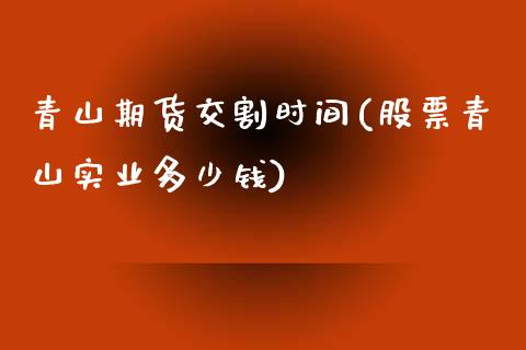 青山期货交割时间(股票青山实业多少钱)_https://www.zztgc.com_原油期货_第1张