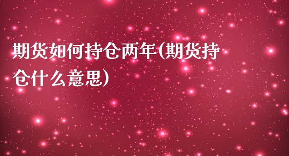期货如何持仓两年(期货持仓什么意思)_https://www.zztgc.com_期货行情_第1张