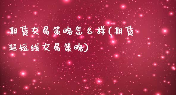 期货交易策略怎么样(期货超短线交易策略)_https://www.zztgc.com_期货行情_第1张