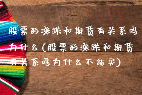 股票的涨跌和期货有关系吗为什么(股票的涨跌和期货有关系吗为什么不能买)_https://www.zztgc.com_原油期货_第1张
