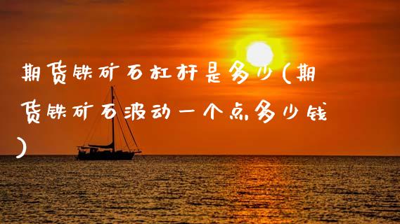 期货铁矿石杠杆是多少(期货铁矿石波动一个点多少钱)_https://www.zztgc.com_期货直播_第1张