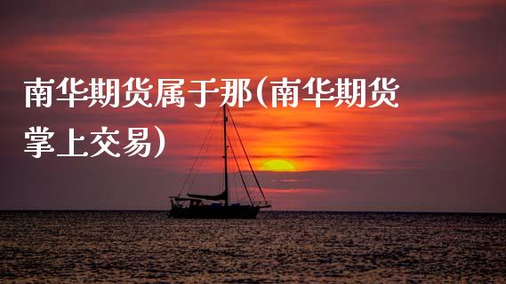 南华期货属于那(南华期货掌上交易)_https://www.zztgc.com_期货行情_第1张