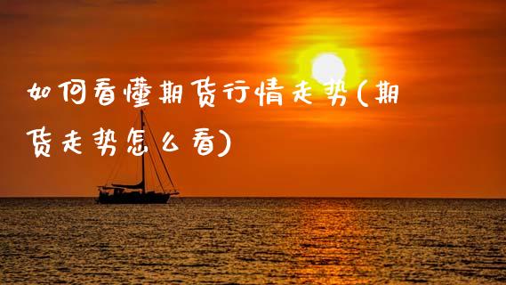 如何看懂期货行情走势(期货走势怎么看)_https://www.zztgc.com_期货开户_第1张