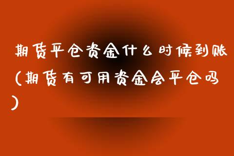 期货平仓资金什么时候到账(期货有可用资金会平仓吗)_https://www.zztgc.com_期货行情_第1张