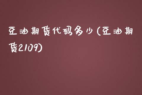 豆油期货代码多少(豆油期货2109)_https://www.zztgc.com_期货入门_第1张