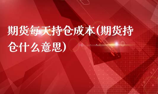 期货每天持仓成本(期货持仓什么意思)_https://www.zztgc.com_期货直播_第1张