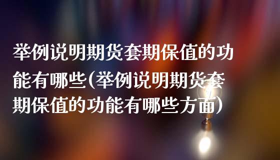 举例说明期货套期保值的功能有哪些(举例说明期货套期保值的功能有哪些方面)_https://www.zztgc.com_黄金期货_第1张