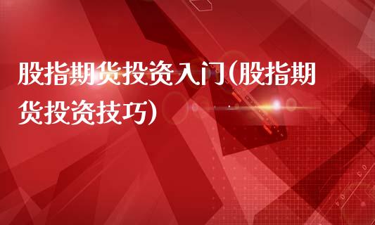 股指期货投资入门(股指期货投资技巧)_https://www.zztgc.com_原油期货_第1张